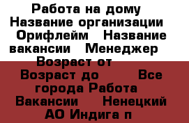 Работа на дому › Название организации ­ Орифлейм › Название вакансии ­ Менеджер  › Возраст от ­ 18 › Возраст до ­ 30 - Все города Работа » Вакансии   . Ненецкий АО,Индига п.